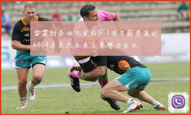 雷霆财务状况良好SGA明年薪资高达6064万美元未来交易潜力巨大